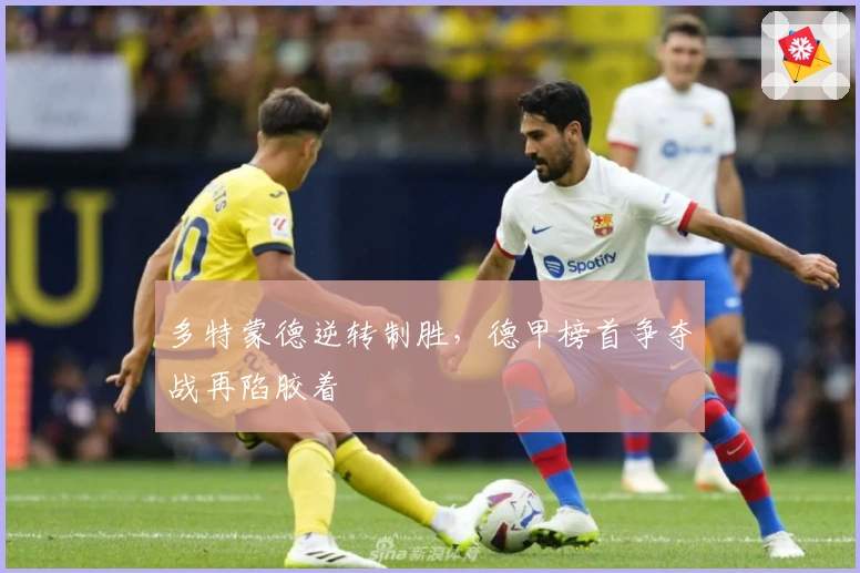 多特蒙德逆转制胜，德甲榜首争夺战再陷胶着