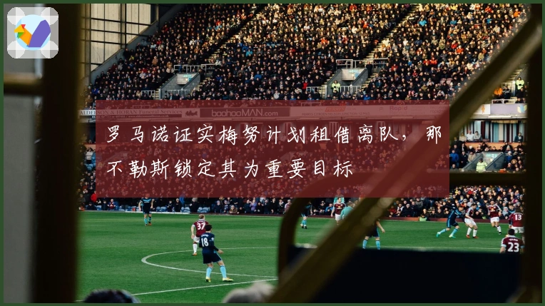 罗马诺证实梅努计划租借离队，那不勒斯锁定其为重要目标