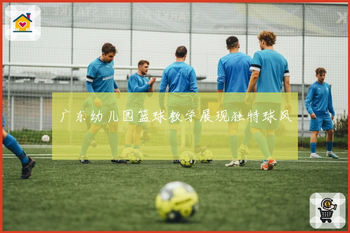 广东幼儿园篮球教学展现独特球风