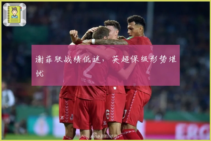 谢菲联战绩低迷，英超保级形势堪忧