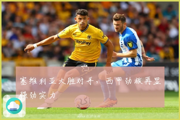 塞维利亚大胜对手，西甲劲旅再显强劲实力