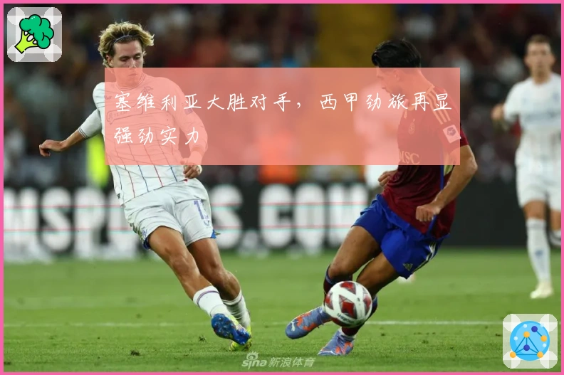 塞维利亚大胜对手，西甲劲旅再显强劲实力