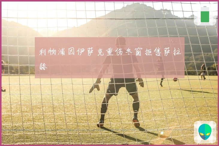 利物浦因伊萨克重伤冬窗拒售萨拉赫
