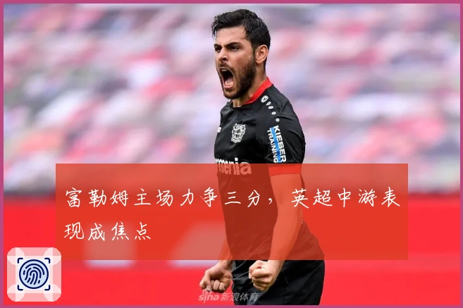 富勒姆主场力争三分，英超中游表现成焦点