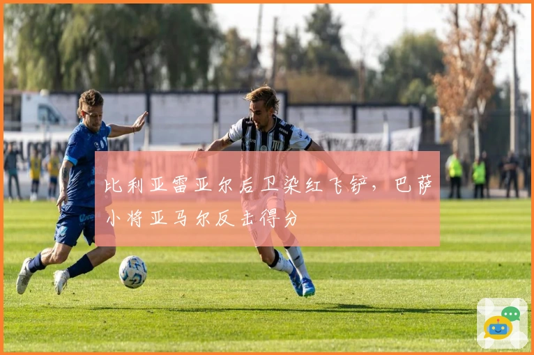 比利亚雷亚尔后卫染红飞铲，巴萨小将亚马尔反击得分