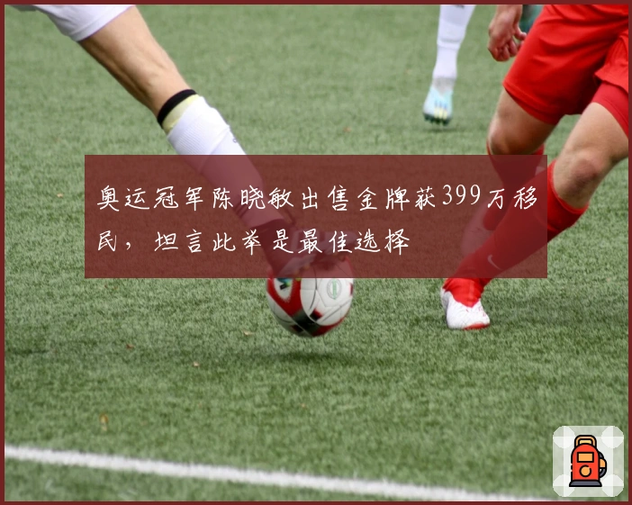奥运冠军陈晓敏出售金牌获399万移民，坦言此举是最佳选择