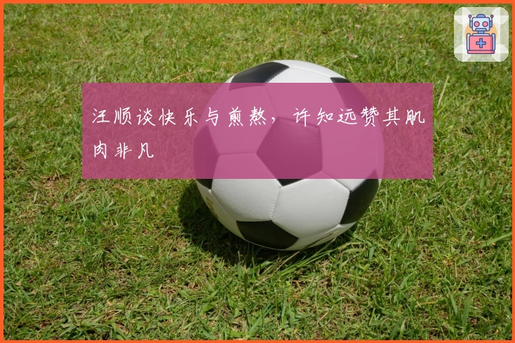 汪顺谈快乐与煎熬，许知远赞其肌肉非凡