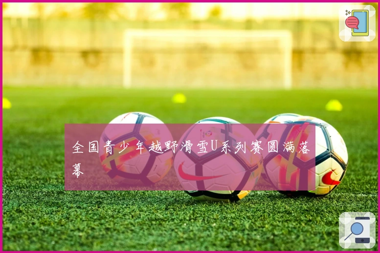 全国青少年越野滑雪U系列赛圆满落幕